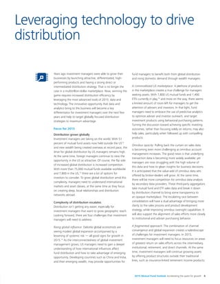 2015 Mutual Fund Outlook Accelerating the quest for growth 5
Leveraging technology to drive
distribution
Years ago investment managers were able to grow their
businesses by launching attractive, differentiated, high-
performing products and having a strong direct or
intermediated distribution strategy. That is no longer the
case in a multitrillion-dollar marketplace. Now, winning the
game requires increased distribution efficiency by
leveraging the most advanced tools of 2015: data and
technology. The innovative opportunity that data and
analytics bring to the business will become a key
differentiator for investment managers over the next few
years and help to target globally focused distribution
strategies to maximum advantage.
Focus for 2015
Distribution grows globally
Investment managers are taking on the world. With 51
percent of mutual fund assets now held outside the US13
and new wealth being created overseas at record pace, the
drive for global distribution by US managers remains high.
At the same time, foreign managers continue to view the
opportunity in the US as attractive. Of course, the flip side
of increased global distribution is increased competition.
With more than 75,000 mutual funds available worldwide
and 7,800 in the US,14
there are a lot of options for
investors to consider. To grow global distribution amid this
complexity, managers need to understand international
markets and asset classes, at the same time as they focus
on creating deep, local relationships and distribution
networks abroad.
Complexity of distribution escalates
Distribution isn’t getting any easier, especially for
investment managers that want to grow geographic reach.
Looking forward, there are four challenges that investment
managers will need to address:
Rising global influence: Deloitte global economists are
seeing modest global expansion accompanied by a
lessening of systemic risk — all good signs for growth in
2015.15
As the interconnectedness of global investment
management grows, US managers need to gain a deeper
understanding of how international influences affect
fund distribution and how to take advantage of emerging
opportunity. Developing countries such as China and India,
and their emerging wealth, may provide opportunities for
fund managers to benefit both from global distribution
and rising domestic demand through wealth managers.
A commoditized US marketplace: A plethora of products
in the marketplace creates a true challenge for managers
seeking assets. With 7,800 US mutual funds and 1,400
ETFs currently in play,16
and more on the way, there seems
a limited amount of room left for managers to get the
attention of advisers and investors. In that light, fund
managers need to embrace the use of predictive analytics
to optimize adviser and investor outreach, and target
investment products using behavioral purchasing patterns.
Turning the discussion toward achieving specific investing
outcomes, rather than focusing solely on returns, may also
help sales, particularly when followed up with compelling
products.
Omnibus opacity: Pulling back the curtain on sales data
is becoming even more challenging as omnibus account
management increases. The good news is that underlying
transaction data is becoming more widely available; yet
managers are now struggling with the high volume of
this data and how to glean insights for business decisions.
It is anticipated that the value-add of omnibus data sets
offered by broker-dealers will grow. At the same time,
there will be more competition for omnibus data analysis
by secondary data providers. These third-party aggregators
take mutual fund and ETF sales data and break it down
by distribution channel to bring some transparency to
an opaque marketplace. The escalating race between
consolidators will have a dual advantage of bringing more
clarity to the sales process and product development
strategy, while improving omnibus oversight capabilities. It
will also support the alignment of sales efforts more closely
to institutional and adviser purchasing behavior.
A fragmented approach: The combination of channel
convergence and global expansion creates a kaleidoscope
of challenges for investment managers. In 2015,
investment managers will need to focus resources on areas
of greatest return on sales efforts across the intermediary,
institutional, retirement, and direct channels. At the same
time, investment managers will continue growing assets
by offering product structures outside their traditional
lines, such as insurance-linked retirement income products;
 