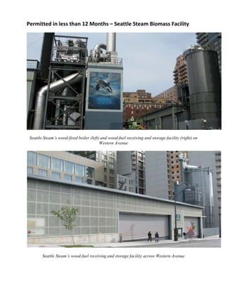 Permitted in less than 12 Months – Seattle Steam Biomass Facility 
Seattle Steam’s wood-fired boiler (left) and wood-fuel receiving and storage facility (right) on
Western Avenue
Seattle Steam’s wood-fuel receiving and storage facility across Western Avenue
 