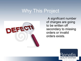 Why This Project
A significant number
of charges are going
to be written off
secondary to missing
orders or invalid
orders exists.
 