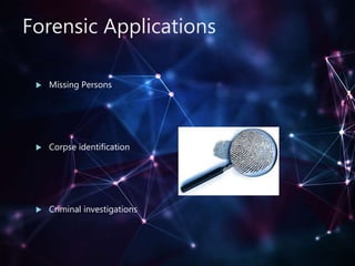 Forensic Applications
 Missing Persons
 Corpse identification
 Criminal investigations
 