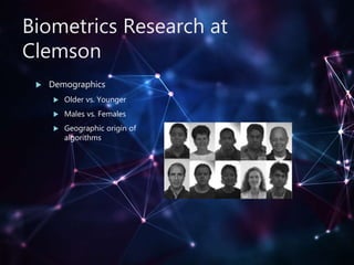 Biometrics Research at
Clemson
 Demographics
 Older vs. Younger
 Males vs. Females
 Geographic origin of
algorithms
 