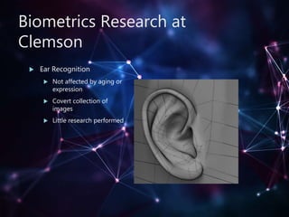 Biometrics Research at
Clemson
 Ear Recognition
 Not affected by aging or
expression
 Covert collection of
images
 Little research performed
 
