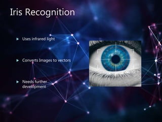 Iris Recognition
 Uses infrared light
 Converts Images to vectors
 Needs further
development
 