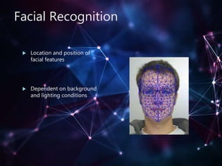 Facial Recognition
 Location and position of
facial features
 Dependent on background
and lighting conditions
 