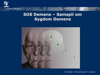 SOS Demens – Samspil om
Sygdom Demens
Projektleder - Michael Sorgenfri H. Pedersen
 