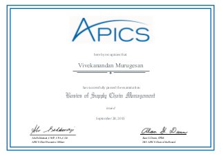 hereby recognizes that
●
has successfully passed the examination
Basics of Supply Chain Management
issued
Abe Eshkenazi, CSCP, CPA, CAE
APICS Chief Executive Officer
Alan G. Dunn, CPIM
2015 APICS Chair of the Board
Vivekanandan Murugesan
September 28, 2015
 