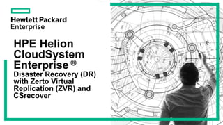HPE Helion
CloudSystem
Enterprise ®
Disaster Recovery (DR)
with Zerto Virtual
Replication (ZVR) and
CSrecover
1
 