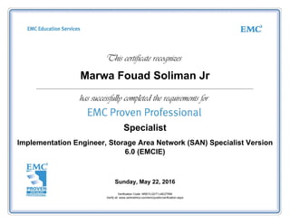 Marwa Fouad Soliman Jr
Specialist
Implementation Engineer, Storage Area Network (SAN) Specialist Version
6.0 (EMCIE)
Sunday, May 22, 2016
Verification Code: NREYLQVT1J4E2TRM
Verify at: www.certmetrics.com/emc/public/verification.aspx
 