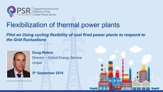Doug Waters
Director – Global Energy Service
Uniper
5th September 2019
Pilot on Using cycling flexibility of coal fired power plants to respond to
the Grid fluctuations
Flexibilization of thermal power plants
 