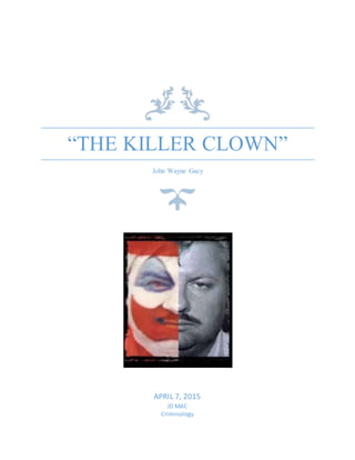 “THE KILLER CLOWN”
John Wayne Gacy
APRIL 7, 2015
JD MAC
Criminology
 