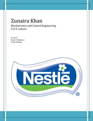 Zunaira Khan
Mechatronics and Control Engineering
U.E.T. Lahore
9/7/2014
Report Submission
Nestle Pakistan
 