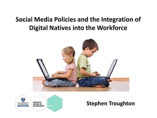 Social Media Policies and the Integration of
Digital Natives into the Workforce
Stephen Troughton
 