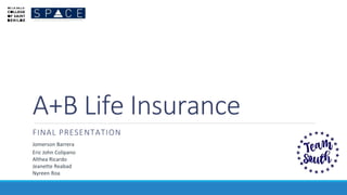 A+B Life Insurance
FINAL PRESENTATION
Jomerson Barrera
Eric John Colipano
Althea Ricardo
Jeanette Reabad
Nyreen Roa
 