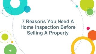 7 Reasons You Need A
Home Inspection Before
Selling A Property
 