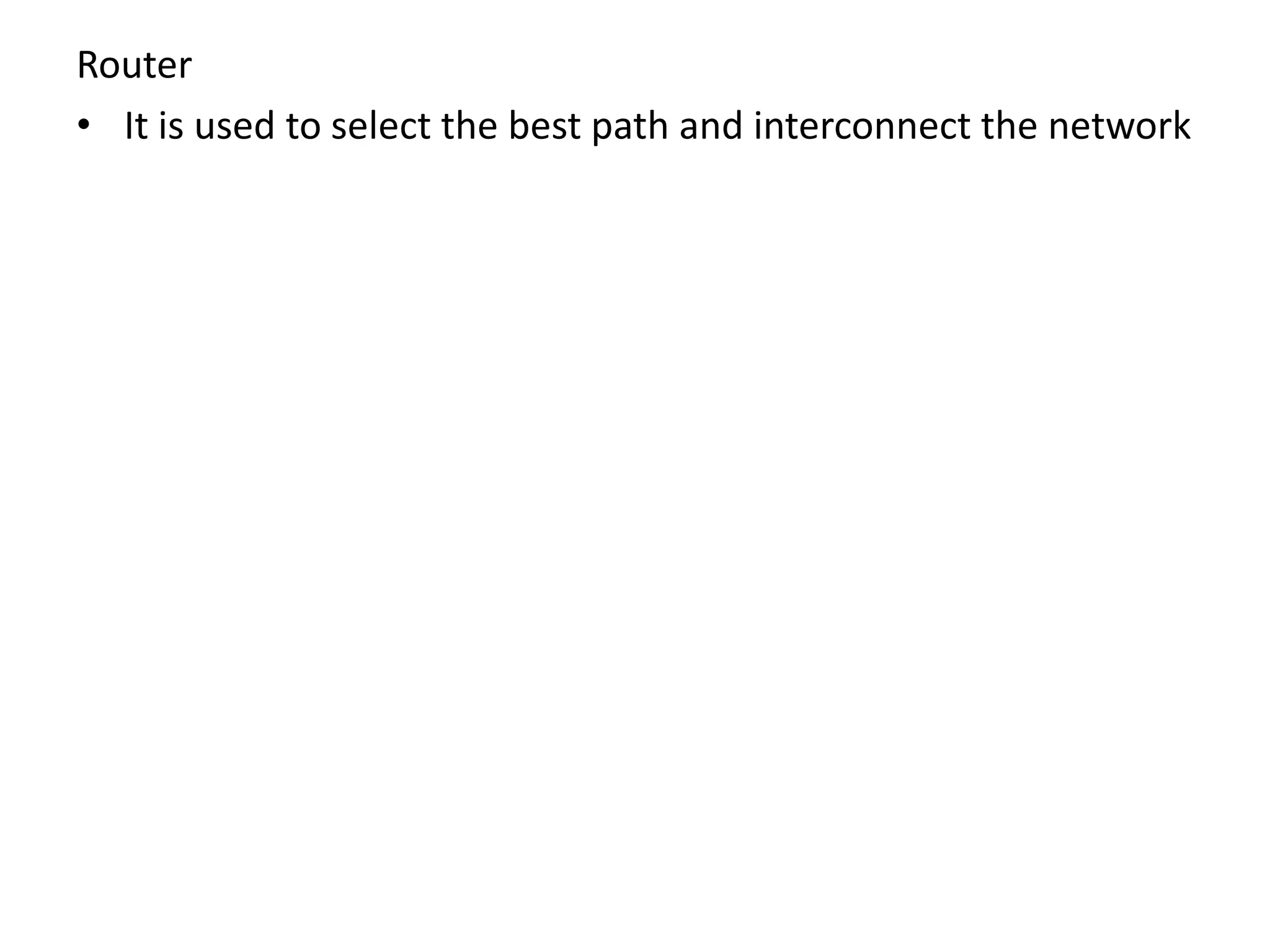 Router
• It is used to select the best path and interconnect the network
 