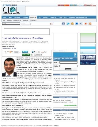 It was painful to embrace new IT solutions - CIOL Interviews
http://www.ciol.com/Enterprise/Interviews/It-was-painful-to-embrace-new-IT-solutions/158855/0/[9/22/2012 12:48:30 PM]
ciol.com                       
Print RSS
'It was painful to embrace new IT solutions'
Electrotherm (India) Limited, a major player in the engineering metal melting
industry, has scrapped the older software solutions to implement the latest to
accelerate its growth
CMN Correspondent
Thursday, January 12, 2012
BANGALORE, INDIA: Companies have now started putting
behind the traditional IT solutions to embrace newer
technologies in order to improve their business. They are
now realizing that they cannot lag behind other companies
in adopting the best technologies to be competitive in the
market.
For Electrotherm (India) Limited, too, a change was
inevitable. It was, in fact, a painful experience for them
from coming out of the traditional IT solutions.
In an interview with CIOL, on the sidelines of the C-Change
programme, Electrotherm's chief information officer, Vishad
Rahangdale, talks on how painful it was for him to scrap the
old IT solutions for the newer ones and take people on board in crucial IT decision
making.
CIOL: What are the major technology investments at your enterprise?
Rahangdale: For us, 2011 was the year of IT implementations and deployments. We
implemented various SAP solutions across all the business verticals in our firm. We
also consolidated data centre services for the entire group and collaborated using
Sharepoint.
We also went live with McAfee DLP for Security Policy enforcement.
CIOL: Could you explain some of the overhauls of significant scale or value at
your company last year?
Rahangdale: It a 180 degree IT transformation from traditional IT during last year, as
far as Electrotherm is concerned. It has helped us improve our productivity and scale
the business. IT was more aligned to the business.
CIOL: What are your future plans?
Rahangdale: In the first half of this year, we are expecting business consolidation
due to the market scenario. Aligning IT accordingly would be our priority during this
period. In the second half, we are anticipating IT investments in the areas such as BI
(Business Intelligence), and CRM (Customer Relationship Management), preferably in
private/public cloud solutions.
CIOL: What are your areas of interest from the recent tech-breakthroughs?
Rahangdale: We think that the emergence of cloud solutions is a major breakthrough
Subscribe to Enterprise weekly
Newsletter
Name:
Email
Address:
 
Most Commented
2G scam or coalgate: India's tale of
failures
Play Kaun Banega Crorepati Web game
online
Watch ICC T20 World Cup live online
MTNL unveils Lofty Tab priced at Rs.
3,999
Watch the launch of PSLV-C21 live
online
Case Study Download
Get most out of your technology
infrastructure investments with Dell
Click here to know how
IT Resource Center
Subscribe to PCQuest for iPad &
Android tablets
Register Free at DQ Top 20 Online
portal & get insights on the Indian IT
Like
3
 
0
Home News Technology Developer Enterprise SMB Semicon Custom Sites Topic Center CChange Enterprise Awards 2012
BFSI Services Manufacturing Retailing CIO Insights
0  0 
1  0 
search ciol.com
Subscribe
AQDo6GQChttp://www.ciol.com/Enterprise/Interviews/It-was-painful-to-embrace-new-IT-solutions/158855/0/likehttp://www.ciol.com/Enterprise/Interviews/It-was-painful-to-embrace-new-IT-solutions/158855/0/AQDo6GQChttp://www.ciol.com/Enterprise/Interviews/It-was-painful-to-embrace-new-IT-solutions/158855/0/likehttp://www.ciol.com/Enterprise/Interviews/It-was-painful-to-embrace-new-IT-solutions/158855/0/
 