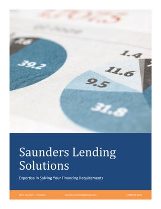 Saunders Lending
Solutions
Expertise in Solving Your Financing Requirements
John Saunders, President SaundersLending@gmail.com (703)930-5357
 