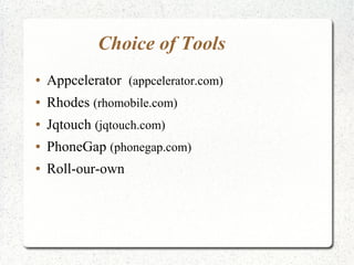 Choice of Tools
● Appcelerator (appcelerator.com)
● Rhodes (rhomobile.com)
● Jqtouch (jqtouch.com)
● PhoneGap (phonegap.com)
● Roll-our-own
 