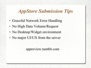 AppStore Submission Tips
● Graceful Network Error Handling
● No High Data Volume/Request
● No Desktop/Widget environment
● No major UI/UX from the server
appreview.tumblr.com
 