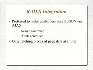 RAILS Integration
● Preferred to make controllers accept JSON via
AJAX
– Search controller
– Alerts controller
● Only fetching pieces of page data at a time
 