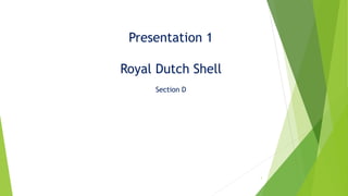 1
Presentation 1
Royal Dutch Shell
Section D
 
