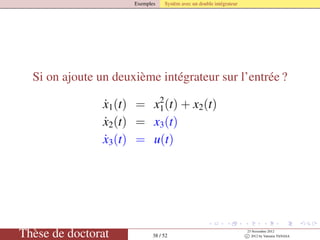 Exemples Systèm avec un double intégrateur
Si on ajoute un deuxième intégrateur sur l’entrée ?
˙x1(t) = x2
1(t) + x2(t)
˙x2(t) = x3(t)
˙x3(t) = u(t)
Thèse de doctorat 38 / 52
23 Novembre 2012
c 2012 by Valentin TANASA
 