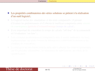 Conclusions Conclusions
• Les propriétés combinatoires des séries solutions se prètent à la réalisation
d’un outil logiciel ;
• Le logiciel inclut des simulations et des tests comparatifs ; il permet
d’évaluer les performances et d’obtenir le meilleur compromis entre vitesse
de convergence /période d’echantillonnage /temps de calcul ;
• Il est important de considérer le temps de calculs “off-line” de la commande
et l’évaluation “on-line” ;
• Les exemples académiques et comparatifs avec d’autres méthodes, les tests
expérimentaux sur plate-formes de laboratoires conﬁrment la théorie et les
résultats de simulation ;
• Le plus gros inconvénient reste la difﬁculté d’obtenir des critères quantitatifs
sur les périodes admissibles, les domaines de stabilisation, les effets de la
quantiﬁcation.
Thèse de doctorat 48 / 52
23 Novembre 2012
c 2012 by Valentin TANASA
 