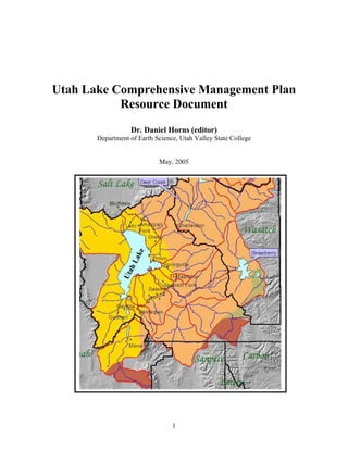 1
Utah Lake Comprehensive Management Plan
Resource Document
Dr. Daniel Horns (editor)
Department of Earth Science, Utah Valley State College
May, 2005
UtahLake
UtahLake
 