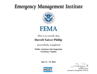 Emergency Management Institute
This is to certify that
successfully completed
Superintendent
Emergency Management Institute
Darrell Xaiver Phillip
Public Assistance Site Inspection
Leesburg, Virginia
July 11 - 15, 2016
 