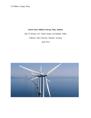 US Offshore Energy Policy
United States Offshore Energy Policy Outlook
Tyler W. Roberts, B.A. Global Studies and Maritime Affairs
California State University Maritime Academy
April 2016
 