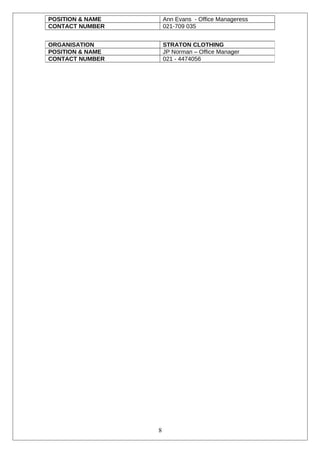 POSITION & NAME Ann Evans - Office Manageress
CONTACT NUMBER 021-709 035
ORGANISATION STRATON CLOTHING
POSITION & NAME JP Norman – Office Manager
CONTACT NUMBER 021 - 4474056
8
 