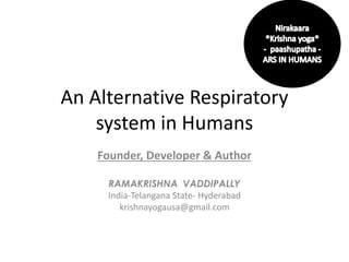 An Alternative Respiratory
system in Humans
Founder, Developer & Author
RAMAKRISHNA VADDIPALLY
India-Telangana State- Hyderabad
krishnayogausa@gmail.com
 