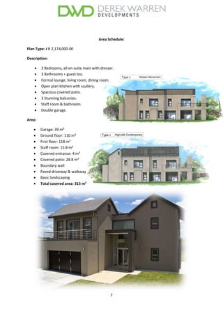 7
Area Schedule:
Plan Type: J R 2,174,000-00
Description:
 3 Bedrooms, all en-suite main with dresser.
 3 Bathrooms + guest loo.
 Formal lounge, living room, dining room.
 Open plan kitchen with scullery.
 Spacious covered patio.
 3 Stunning balconies.
 Staff room & bathroom.
 Double garage.
Area:
 Garage: 39 m²
 Ground floor: 110 m²
 First floor: 118 m²
 Staff room: 15.8 m²
 Covered entrance: 4 m²
 Covered patio: 28.8 m²
 Boundary wall
 Paved driveway & walkway
 Basic landscaping
 Total covered area: 315 m²
 