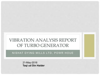 N I S H AT D Y I N G M I L L S LT D , P O W R H O U E
VIBRATION ANALYSIS REPORT
OF TURBO GENERATOR
21-May-2016
Taqi ud Din Haider
 