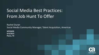 Social Media Best Practices:
From Job Hunt To Offer
Rachel Duran
Social Media Community Manager, Talent Acquisition, Americas
NPOWER
9/4/2015
Plano, TX
 