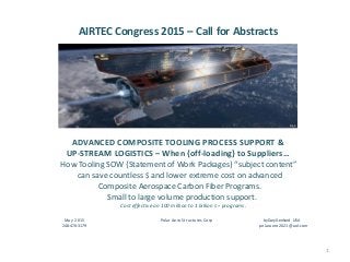 AIRTEC Congress 2015 – Call for Abstracts
ADVANCED COMPOSITE TOOLING PROCESS SUPPORT &
UP-STREAM LOGISTICS – When {off-loading} to Suppliers…
How Tooling SOW {Statement of Work Packages} “subject content”
can save countless $ and lower extreme cost on advanced
Composite Aerospace Carbon Fiber Programs.
Small to large volume production support.
Cost effective on 100 million to 1 billion $ + programs.
May 2015 Polar Aero Structures Corp by Daryl Lenhard USA
248-470-3179 polaraero2021@aol.com
1
 