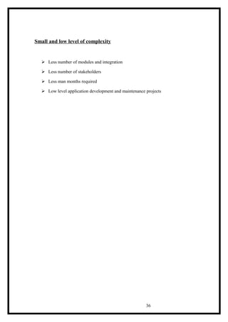 Small and low level of complexity
 Less number of modules and integration
 Less number of stakeholders
 Less man months required
 Low level application development and maintenance projects
36
 