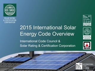 2015 International Solar
Energy Code Overview
International Code Council &
Solar Rating & Certification Corporation
 