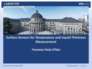 ||LABORATORY OF NUCLEAR ENERGY SYSTEMS
LABOR FÜR
KERNENERGIESYSTEME
10.12.2016FRANCESCO PAOLO D‘ALEO 1
Surface Sensors for Temperature and Liquid Thickness
Measurement
 