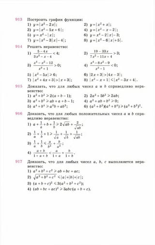 913
914
915
916
917
Построить график функции:
1) у = х2- 2 х  ; 2) у = х2+ х;
3) у = х2- Ь х + Ъ;
5) у = х 2- х;
7) 1/= |х2-3 | х | -4 | ;
Решить неравенство:
5 - 4 х
4) у = хг - х - 2  ;
6) у = х 2- 2  х  - Ъ ;
8) г/= |х2-6|х| + 5|.
1)
З х2 - х - 4
<4; 2)
19 - 33 лг
7х 2 - 1 1 х + 4
>3;
3)
* 3+ 1
>0; 4)
■8хг
<0;
5) х2- 5х| > 6;
7) |дг2+ 4х + 3|>|дг+ 3|;
хл - 1
6) |2х + 3| > Ах —3 1;
8) |х 2- * + 11< | х 2- Зх + 4 1.
Доказать, что для любых чисел а и Ь справедливо нера­
венство:
1) а2+ Ь2 > 2(а + Ь - 1); 2) 2а2+ ЬЬ2 > 2аЬ;
3) а 2+ Ь2 > аЬ + а + Ь - 1; 4) а 2+ аЬ + Ь2 > 0;
5) а4+ Ь4 > а3Ь + аЬ3; 6) (а 2+ Ь2)(а4+ Ь4) > (а 3+ Ь3) 2.
Доказать, что для любых положительных чисел а и Ь спра­
ведливо неравенство:
1) а + —+ Ь + —^ 2 VаЬ н— Д—;
а Ь ^
2) 1 + 1 + 1> * + 1 1 ;
а ^ л/а л/б л/аб
3) 1 + 1 < -£ - + А ;
а 6 а 2
4 ) +
1+ а + 6 1 + а 1+6
Доказать, что для любых чисел а, Ь, с выполняется нера­
венство:
1) а2+ Ь2+ с 2 > аЬ + Ьс + ас;
2) ^ а 2+ Ь2+ с 2 < |а |+|6 1+|с |;
3) ( а + Ь + с )2 < 3 ( а 2+ Ь2+ с 2);
4) ( аЬ +Ьс + ас)2 > 3аЬс (а + Ь + с).
 
