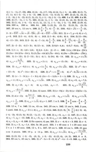4) (-1 ; -1 ), (7; 23). 494. 2) (4; -3 ), (17; 10); 4) (4; 1), (-1 ; -4). 495. 2) (1; 7),
(7; 1); 4) (-2 ; -5 ), (-5 ; -2). 496. 2) (4; -1 ); 4) (3; 1). 497. 2) (2; 5), (5; 2),
(-2 ; -5 ), (-5 ; -2); 4) (1; 5), (5; 1), (-1 ; -5 ), (-5 ; -1 ). 498. 5 и 13. 499. 4 и 36.
500. 2) (7; -1 ), (-1 ; 7). 501. 2) (4; 1), (-1 ; -4 ); 4) (2; 4), (4; 2); 6) (2; 2).
502. 2) (1; 4), (-4 ; -1 ); 4) (1; 5), (5; 1), (-1 ; -5 ), (-5 ; -1 ). 503. 2) (9; 4).
504. 300 м, 200 м. 505. 64. 506. 1) (2; 3), (3; 2); 2) (3; 5), (5; 3).
507. 20 км/ч, 12 км/ч. 509. 2) А + Ь ; 4) - ? - 3 / . 510. -0,5 + VI/ = -А+ 2/,
3 4 7 2
3-2/ = >/27 —л/4» = л/9- л/8/, -у/9-4/ = >/27 —л/Тб1 . 511. 2) х = 7, у = 4; 4) х = 1,
|/= 6. 5 1 2 .2 )5 -4 / ; 4 )0 ; 6 )-/ . 5 1 3 .2 )1 -6 / ; 4)6/; 6 )4 . 514.2)15+10/;
4) -11+13/. 515. 2 )2 -3 / ; 4) -7 + 5г; 6 )1 - ^ / . 516. 2 )^ - И / ; 4 ) - — +-?-/.
3 5 5 5 13 13
517. 2 )-2 -2 / ; 4 )2 + 3 / ; 6)12 + 4/. 5 1 8 .2 )0 ,8 + 4,4/; 4)0,7-0,4/; 6 ) — .
13
5 1 9 .1 )1 - / ; 2 ) - 1 ,6 + 1,8/; 3 ) 2,5 —1,5/; 4 ) - 2 - / . 520. 1) (а + 2 Ы ) ( а - 2 Ы );
2 ) ( З а + 5 Ы )(З а - 5 Ь / ); 3 ) (2 л/ 2 а+ 46/ )(2 л/ 2 а - 4 6 / ); 4 ) (9 а + л/56/)(9а-л/56/).
521. 1) 5 + 1 2 / ; 2 ) 2 -1 1 / ; 3)/; 4 ) 1 ; 5 )2 4 / ; 6 ) - 1 4 . 522. 2) г 1>2 = ±/л/3 ;
4) г, 2 = ± ^ ~ 1 . 523. 2) г 12 = 2±/; 4) г 12 = -2 ± 3 / ; 6) г 1>2 = 4±5/.
524. 2) г 1' 2 = -0,5±/; 4) г 12 = 1±1/; 6) г12 = 3±л/21 . 525. 2) г 2 - 4 г +
4
+ 13 = 0; 4) г2 + 14г + 65 = 0. 526. 2) г2+ г + ! ! = 0; 4) г 2-2л/3г + 5 = 0.
36
527. 2 ) (г —1 —3/)(г —1+ 3/);4) (5 г + 5 - /)(5 г + 5 + /). 528. 2 ) г 1-2 = + 3,
г 3,4 = ±/: 4) г 12 = ± л / з, г 3 4 = ±л/5/. 529. 2 ) х^ 2 = ±5л/2; 4 ) ^ = 0, х2 = 7,5.
530. 2) = 13, х2 = -4; 4) х, = 3,6, х2 = -7 . 531. 2) х и 2 = 1±у^ ;
6
4) х 1 2 = ~2 ± ^ .532. 2) Два; 4) один. 533. 2) ( х - 8 ) ( х - 2 ) ; 4) ( х - 2 ) ( 2 х + 1).
3
534. 2) х (х + 2 ); 4) 535. 2) х^ 2= ±3, х3 4 = ±л/2; 4 ) х 1>2 = ±л/3,
х —3
* 3 4 = ± 4 = - 536. 2) х, 2= ±л/б; 4 )у = 1 . 537. 1 и 2. 538. £ и 2 или и -•>.
л/б 3 3 3 3
539. 12 м, 7 м. 540. 15 см, 45 см. 541. 20 км/ч. 542. 15 км/ч. 543. 3 дня,
5 дней. 544. 2) г 1 2 = 3 + /; 4) 2= - 2 ± 0,5/. 545. 2) (1; 3), ^9; ^ 4) (-3; -4),
(- 4 ;- 3 ); 6) (5; 4); 8) (2 ;- 1 ), (1 ;-2 ). 546. 2) х х= 0, х2 = -2. 547. 2) х = 0,5;
4) х1= 7, х2 = -13. 548. 2) X! = 0, х2 = -5; 4) х^ 2 = ±4. 549. 2) х 1= 9, х2 = -12;
4) х, = 3, х2= -6. 550. 2) Ни одного; 4) два. 551. 2) х = -4; 4) х = 3. 552. 2) х -4 .
553. 2) х х= 3, х2 = 1,4. 554. За 36 дней. 555. 1 ч 40 мин и 1 ч 20 мин или
2 ч и 1 ч 40 мин. 556. 12 ч, 6 ч. 557. 50 км/ч. 558. 44 км/ч. 559. 21 ряд
или 5 рядов. 560.10 р. и 15 р. 561. 2 ) г12 = 1± л/ 2 4 ; 4) г х 2 = — ■
3
562. 2) (2; 3); (-2 ; -3 ), (3; 2), (-3 ; -2 ); 4) (2; 4), (4; 2). 563. 6 и 8.
564. 60 км/ч, 40 км/ч. 565. 2) х2 - 5 х + 6 = 0; 4) х 2 - 4 х - 5 = 0. 566. х2 =0,6.
239
 