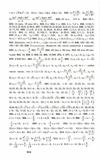 х (а + / 3 )(а 2 + 1); 2) ( а - 1 )(а + 1 )(а - 2 )(а + 2). 829. 1) а + з ь ; 2) а+ ЗЬ ;
а + Ь 2а+ 36
4а2 -6 а6 + 962 .. 4а2 + 6а6+962 оол 001
3) --------------------- ; 4 ) ---------------------- . 830. 21 м/с, 147 м. 831. 56 с.
а - 6 а + Ь
832. 14 мин, 18 мин 40 с. 833. 6 с. 834. 1 ч. 835. 5 ч, 7,5 ч. 836. 1) 84,7;
2) 13,4; 3) 43,8; 4) 80,2. 837. 1) 959,72; 2) 22,02; 3) 6,13; 4) 4,4. 838. 1) 43,37;
2) 71,79. 839. 1) 4,9; 2) 2,9; 3) 59,9; 4) 63,3. 840. 1) 2,1; 2) 5,1; 3) 1,9;
4) 3,5. 841. 1 )-3 2 ,5 ; 2)165,7; 3 )9 0 ,4 ; 4) 29,8. 8 4 2 .1 ) 1,1; 2 )0 ,8 .
843. 1) = -61, * 2 = 123; 2 )x j« - 1 4 3 , х2 ~ -3 8 ; 3 ) х 1= 6,3, jc2=3,4;
4) x t « -8,7; х2 -7 ,2 . 844. 1) х х 2= ±2,3, х34 = ±3,1; 2) x lf 2= ±1,5, х3 4= ±2,4.
845. Доказать, что 1+3 + 5 + ...+ (2 л+ 1 ) = (я + 1)2. 847. п = 2. 848. 100 =80+20,
100 = 40 + 60. 849. У к а з а н и е . Возвести обе части равенства в квадрат.
850. х , = 2, х2 = - - . 851. . 852. 40 яиц и 60 яиц. 853. 60 или 40 пис-
5 4
толей. 855. 18. 858. 9. 859. 24. 865. 10 989. 874. 3. 877. х, = уг = 0, х 2 = у2 = 2.
879. 3 926 341. 885. 1) 8 ; 2) 0; 3) 2; 4 )1 . 886. 1 ) ^ = 2, х2 = -1-л/5;
1 - х 8 п
2) Xj = 0, х2= 1, х3= ! 3) Xj = -4, х2= 0, х3 = 2, х4= 6; 4) х — любое
число такое, что 2 < |х| < 3; 5 )X j = -4, х2 = - 3 , х3 = 3 , х4 = 1;
6) Xi = -6, x2 = - 3 - V 8 , x3 = -3 + V8, х4 =0; 7) Xi = i ^ , х2= 1, х3 = 1 ± _ ^ ;
8) X, = Z Î ± ^ Ï , x2 = - ± ± J l . 887. 1) (2; 3), (- 2 ; - 3 ); 2) (3; 4), (4; 3);
Ci Ct
3) (2; 3), (3; 2); 4) (-4 ; -3 ), (-4 ; 2), (3; -3 ), (3; 2); 5) (1; 2), (2; 1); 6) (0; 0),
(6; 3), (3; 6), (-2 ; 1), (1; -2 ); 7) (-3 ; -5 ), (3; 5), ( - J ; - l â j , ( | ; H j ;
8) (-4 ; -5 ), (4; 5), (-Зл/ÏÏ; -л/3), (3 ^ 3 ; л/3). 888. 1) (1; 2), (2; 1); 2) (4; 3),
(3; 4); 3) (0; 2), (0; -2 ), (1; -3 ), (-1 ; 3); 4) (2; -1 ), (-1 ; 2); 5) ^2; | U | ; 2 j;
6) (0; 0), ( л/7; V7 ), ( - V7 ; - V7 ), ( Л 9 ; - V Ï9 ), ( - V Ï9 ; V Ï9 ), (2; 3), (-2; -3); (3; 2),
(- 3 ;- 2 ); 7) (2; 1), (- 1 ;- 2 ); 8) (- 4 ;- 2 ), (4; 2). 889. l ) r , = 6, r2 = 2 ;2 )r = 0.
894. a >0, 6 > 0 , a * 6. 895. -0,5 < r < 0. 896. r > 1. 898. a = -2. 900. r < 0,
4 < r < 4,5 . 902. r < - —, r > 3 + 2^2 . 904. 1) с >0 ; 2) с < 0. 908. < a < - 1 ,
3 2 2
- i < a < 0, a > 1. 909. a < -4 , - ^ < a < 0 . 910. 1) ( x + 2 ) ( x - 3 ) ( x - 5 ) ;
4 4
2) ( x + 2 ) ( x + l ) ( x - l ) ( x - 3 ) ; 3) ( x - l ) ( x + 2 ) ( x 2 + x + 5 ); 4) (x + 2 )(x + 4 )x
x (x 2 + 5 x+ 8). 911. (x 3- x 2 + l ) ( x 2 + x + 1). 912. 1) ( x - l ) ( x 2 + 1); 2)
x + 2 .
х + Г
3) x + 1; 4) * 2 + 1; 5 ) *±3..; 6 ) * ± 1 . 914. l ) x < - ^ , - l < x < ^ , x > ~ ;
x - 2 2 x + 1 x - 2 2 2 3
2 ) — — < x < - , - i - < x < l ; 4 )x < - 3 , l < x < 3 ; 6 )0 < x < 3 ; 8) x < —.
л / 3 7 ^3 2
244
 