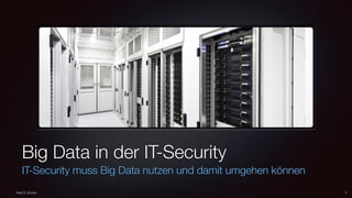 Big Data in der IT-Security
IT-Security muss Big Data nutzen und damit umgehen können
1Axel S. Gruner
 