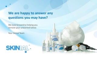 We are happy to answer any
questions you may have?
We look forward to helping you
remove your unwanted tattoo
Your Skinial Team
 