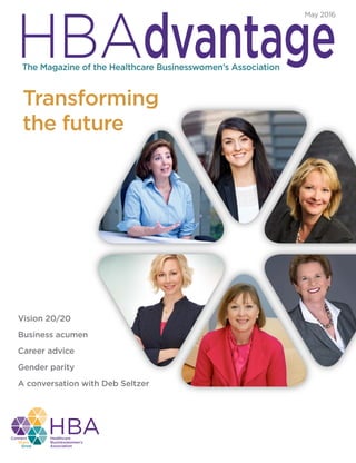 HBAdvantageThe Magazine of the Healthcare Businesswomen’s Association
May 2016
Transforming
the future
Vision 20/20
Business acumen
Career advice
Gender parity
A conversation with Deb Seltzer
 