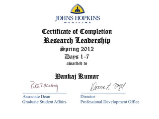 Certificate of Completion
Research Leadership
Spring 2012
Days 1-7
awarded to
Pankaj Kumar
____________________ ____________________
Associate Dean Director
Graduate Student Affairs Professional Development Office
 