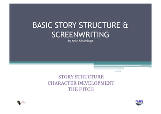 BASIC STORY STRUCTURE &
SCREENWRITING
by Keith Kinambuga
STORY STRUCTURE
CHARACTER DEVELOPMENT
THE PITCH
4/16/14
 