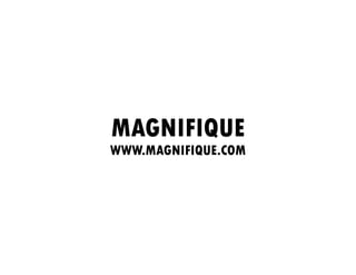 MAGNIFIQUE
WWW.MAGNIFIQUE.COM
 