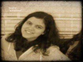 Beatriz
“a marrona”
 