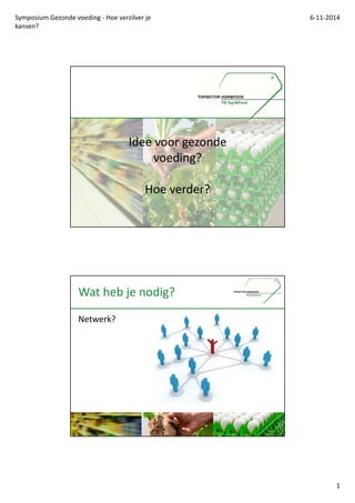 Symposium Gezonde voeding - Hoe verzilver je 
kansen? 
6-11-2014 
1 
Idee voor gezonde 
voeding? 
Hoe verder? 
Wat heb je nodig? 
Netwerk? 
 